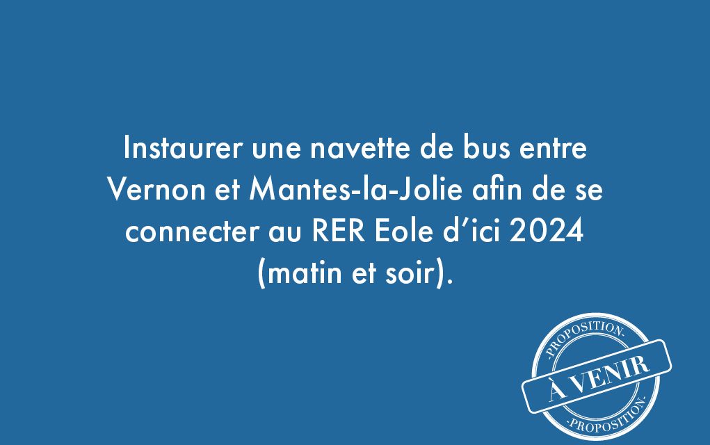 104. Instaurer une navette de bus entre Vernon et Mantes-la-Jolie afin de se connecter au RER Eole d’ici 2024 (matin et soir).