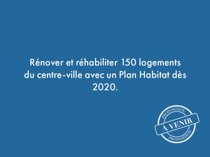 36. Rénover et réhabiliter 150 logements du centre-ville avec un Plan Habitat dès 2020.