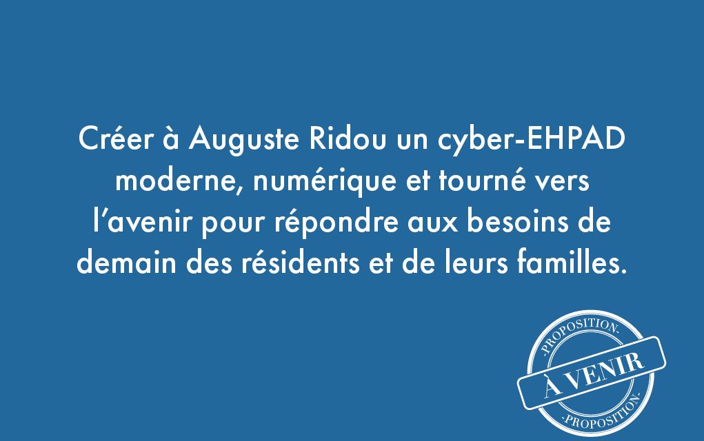 81. Créer à Auguste Ridou un cyber-EHPAD moderne, numérique et tourné vers l’avenir pour répondre aux besoins de demain des résidents et de leurs familles.