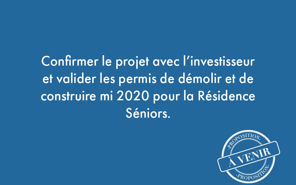 9. Confirmer le projet avec l’investisseur et valider les permis de démolir et de construire mi 2020 pour la résidence seniors.