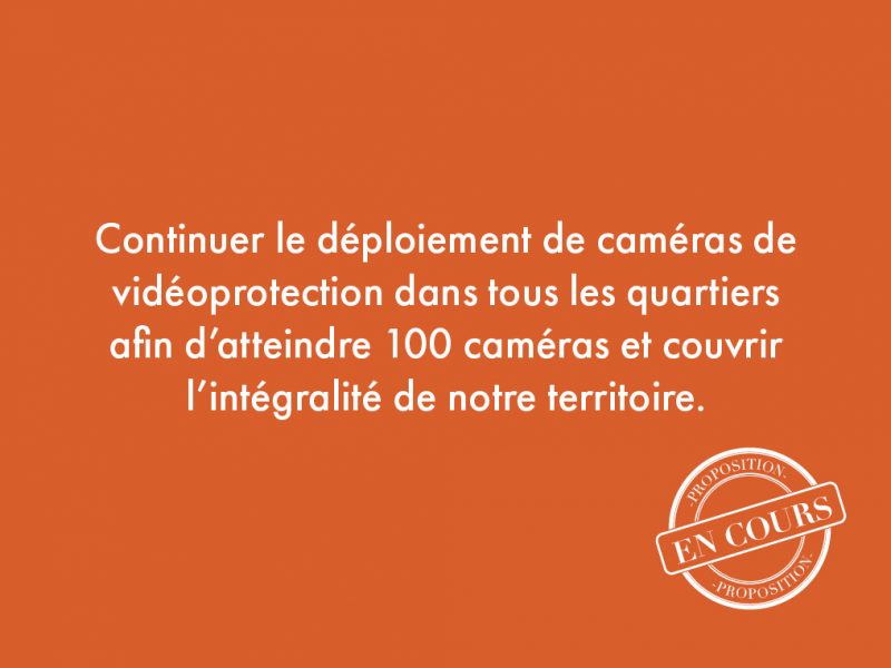 13. Continuer le déploiement de caméras de vidéoprotection dans tous les quartiers afin d’atteindre 100 caméras et couvrir l’intégralité de notre territoire.