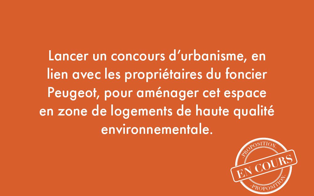8. Lancer un concours d’urbanisme, en lien avec les propriétaires du foncier Peugeot, pour aménager cet espace en zone de logements de haute qualité environnementale.