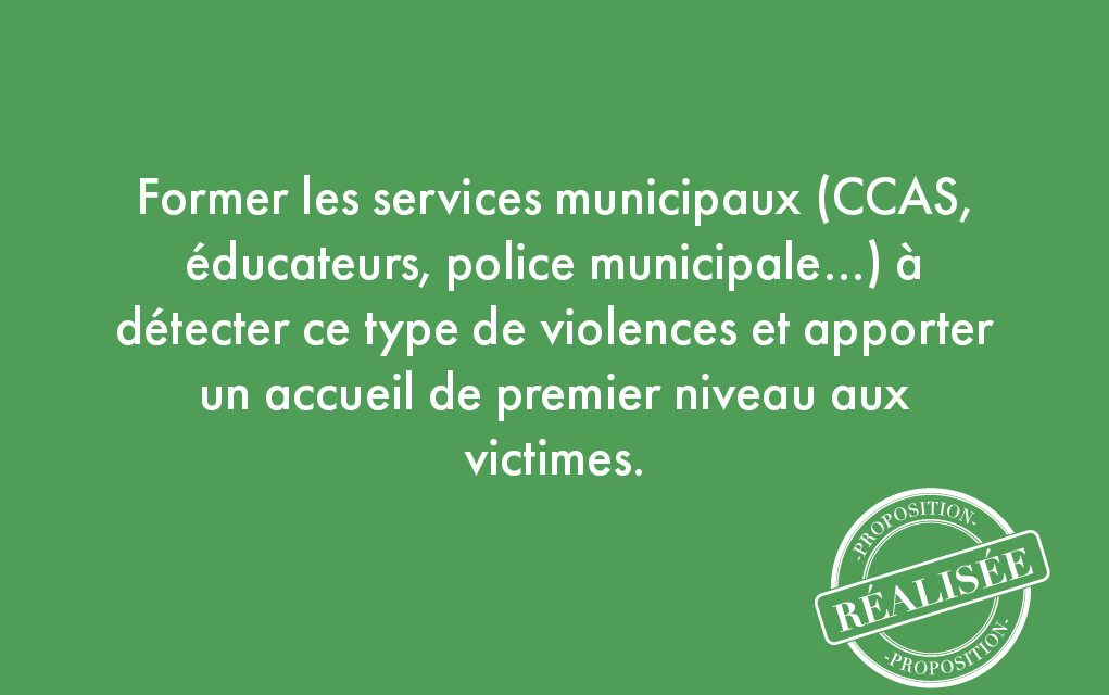 20. Former les services municipaux (CCAS, éducateurs, police municipale…) à détecter ce type de violences et apporter un accueil de premier niveau aux victimes.