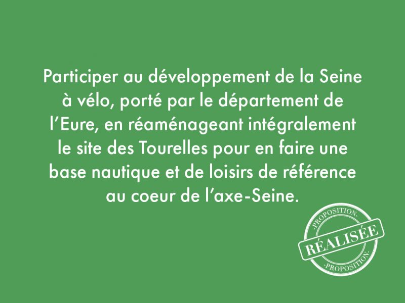 44. Participer au développement de la Seine à vélo, porté par le département de l’Eure, en réaménageant intégralement le site des Tourelles pour en faire une base nautique et de loisirs de référence au coeur de l’axe-Seine.